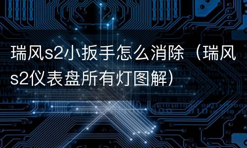 瑞风s2小扳手怎么消除（瑞风s2仪表盘所有灯图解）
