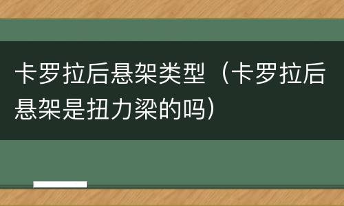 卡罗拉后悬架类型（卡罗拉后悬架是扭力梁的吗）