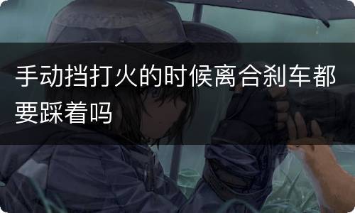 手动挡打火的时候离合刹车都要踩着吗