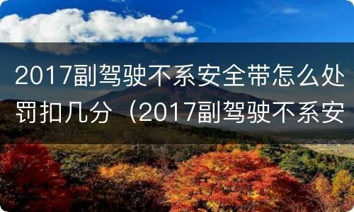 2017副驾驶不系安全带怎么处罚扣几分（2017副驾驶不系安全带怎么处罚扣几分呢）