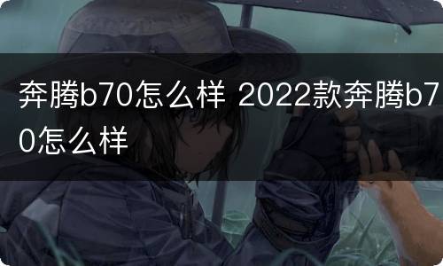 奔腾b70怎么样 2022款奔腾b70怎么样