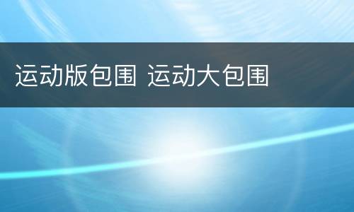 运动版包围 运动大包围