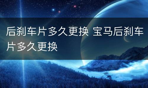 后刹车片多久更换 宝马后刹车片多久更换