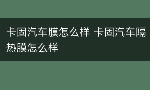 卡固汽车膜怎么样 卡固汽车隔热膜怎么样