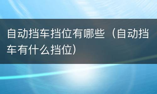 自动挡车挡位有哪些（自动挡车有什么挡位）