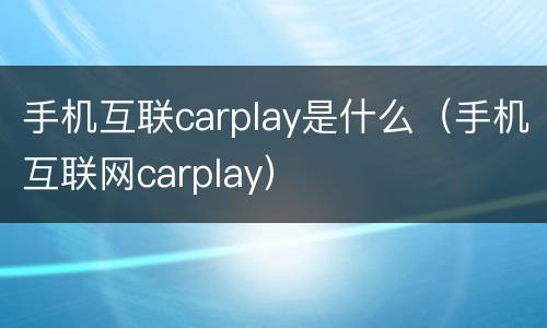 手机互联carplay是什么（手机互联网carplay）