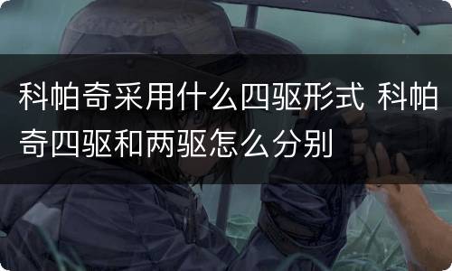 科帕奇采用什么四驱形式 科帕奇四驱和两驱怎么分别