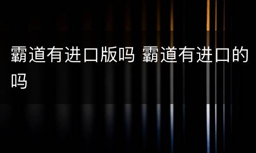 霸道有进口版吗 霸道有进口的吗