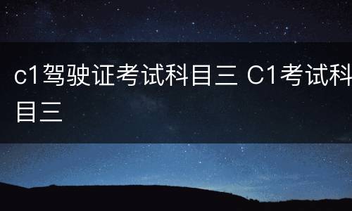 c1驾驶证考试科目三 C1考试科目三