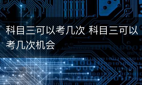 科目三可以考几次 科目三可以考几次机会