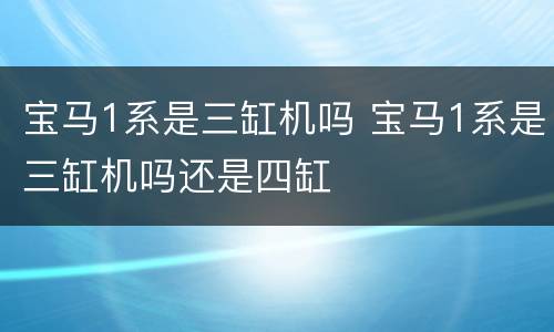 宝马1系是三缸机吗 宝马1系是三缸机吗还是四缸