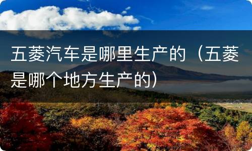 五菱汽车是哪里生产的（五菱是哪个地方生产的）