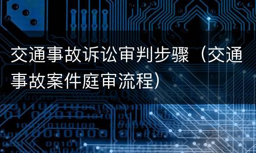 交通事故诉讼审判步骤（交通事故案件庭审流程）