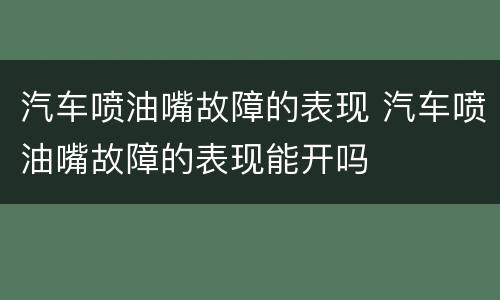 汽车喷油嘴故障的表现 汽车喷油嘴故障的表现能开吗