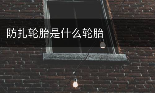 防扎轮胎是什么轮胎