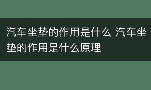 汽车坐垫的作用是什么 汽车坐垫的作用是什么原理