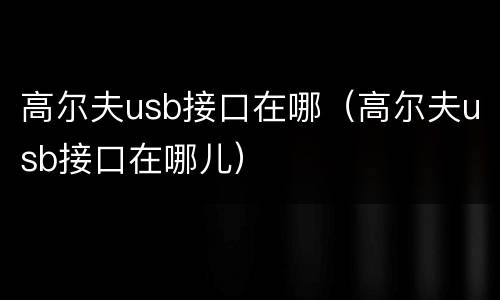 高尔夫usb接口在哪（高尔夫usb接口在哪儿）