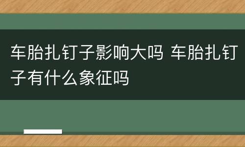 车胎扎钉子影响大吗 车胎扎钉子有什么象征吗