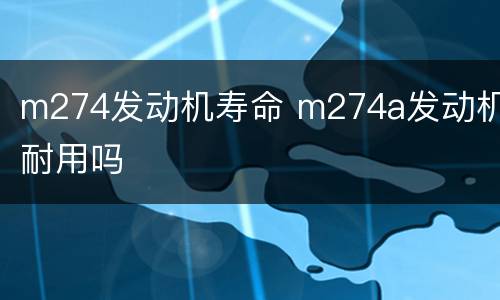 m274发动机寿命 m274a发动机耐用吗