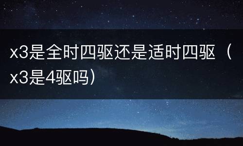 x3是全时四驱还是适时四驱（x3是4驱吗）