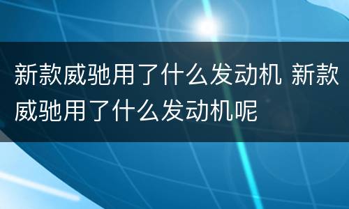 新款威驰用了什么发动机 新款威驰用了什么发动机呢
