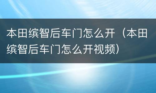 本田缤智后车门怎么开（本田缤智后车门怎么开视频）