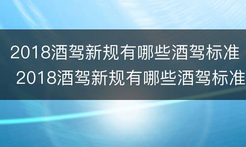 2018酒驾新规有哪些酒驾标准 2018酒驾新规有哪些酒驾标准呢