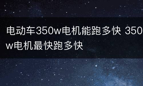 电动车350w电机能跑多快 350w电机最快跑多快
