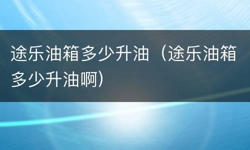途乐油箱多少升油（途乐油箱多少升油啊）