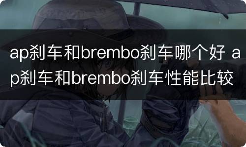 ap刹车和brembo刹车哪个好 ap刹车和brembo刹车性能比较