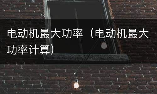 电动机最大功率（电动机最大功率计算）
