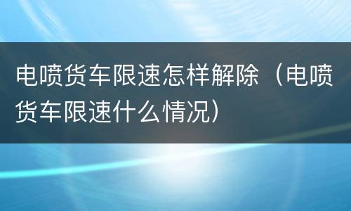 电喷货车限速怎样解除（电喷货车限速什么情况）