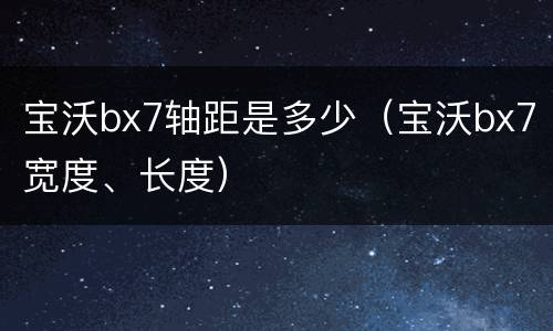 宝沃bx7轴距是多少（宝沃bx7宽度、长度）