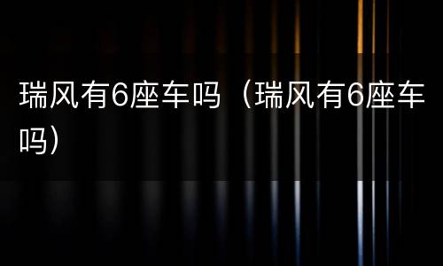 瑞风有6座车吗（瑞风有6座车吗）