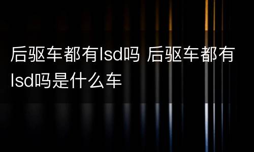 后驱车都有lsd吗 后驱车都有lsd吗是什么车