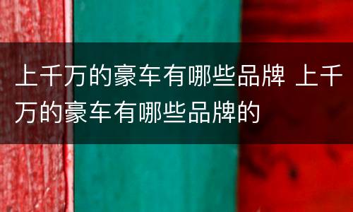 上千万的豪车有哪些品牌 上千万的豪车有哪些品牌的