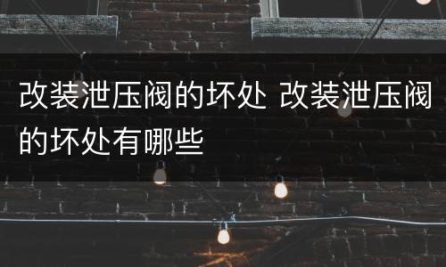 改装泄压阀的坏处 改装泄压阀的坏处有哪些