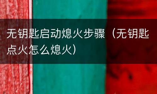 无钥匙启动熄火步骤（无钥匙点火怎么熄火）