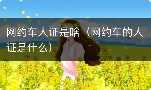 网约车人证是啥（网约车的人证是什么）