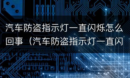 汽车防盗指示灯一直闪烁怎么回事（汽车防盗指示灯一直闪烁怎么回事儿）