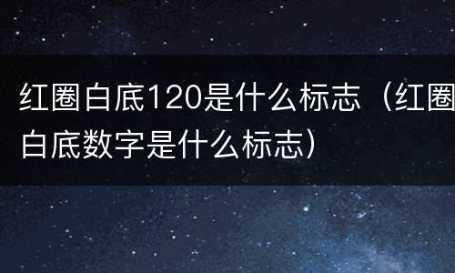 红圈白底120是什么标志（红圈白底数字是什么标志）