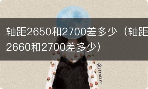 轴距2650和2700差多少（轴距2660和2700差多少）