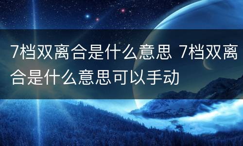 7档双离合是什么意思 7档双离合是什么意思可以手动