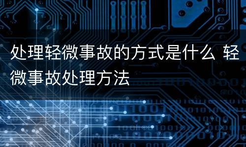 处理轻微事故的方式是什么 轻微事故处理方法