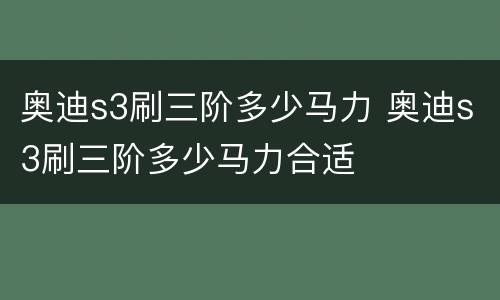 奥迪s3刷三阶多少马力 奥迪s3刷三阶多少马力合适