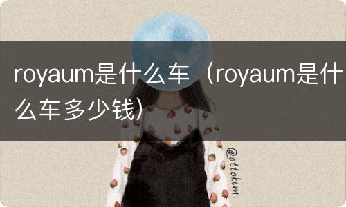 royaum是什么车（royaum是什么车多少钱）