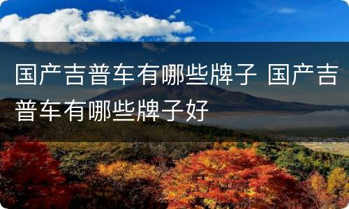 国产吉普车有哪些牌子 国产吉普车有哪些牌子好