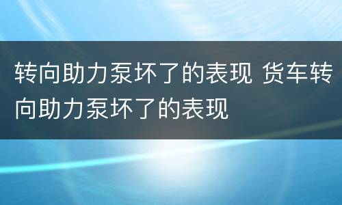转向助力泵坏了的表现 货车转向助力泵坏了的表现