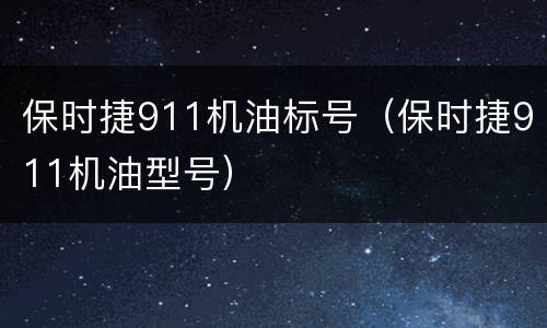 保时捷911机油标号（保时捷911机油型号）