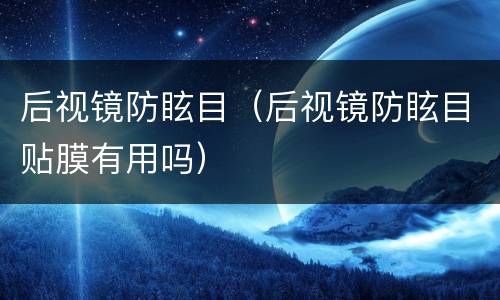 后视镜防眩目（后视镜防眩目贴膜有用吗）